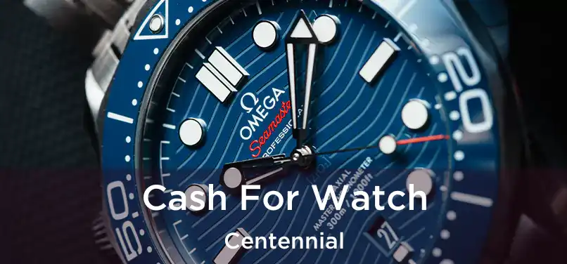  Cash For Watch Centennial